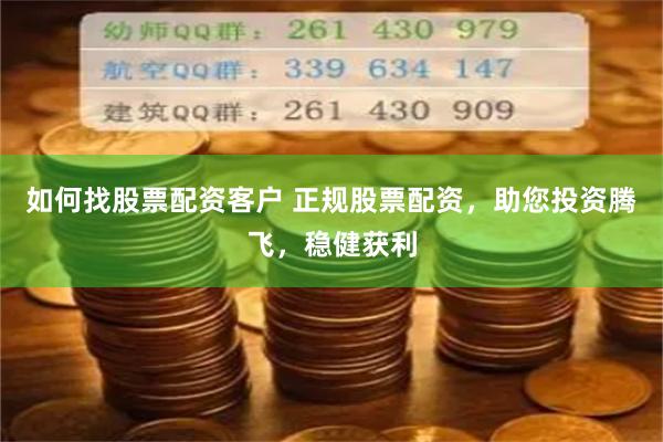 如何找股票配资客户 正规股票配资，助您投资腾飞，稳健获利