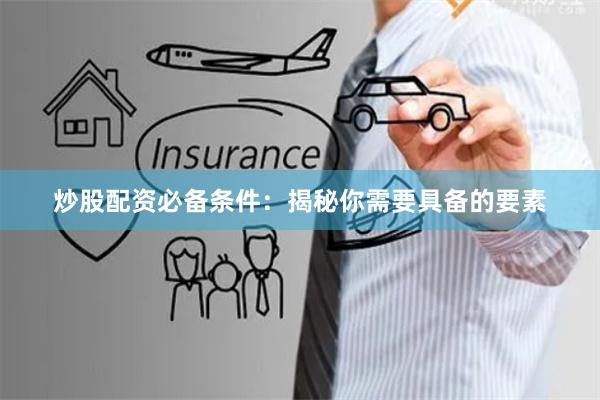炒股配资必备条件：揭秘你需要具备的要素
