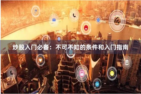 炒股入门必备：不可不知的条件和入门指南