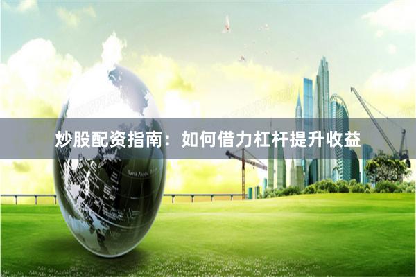 炒股配资指南：如何借力杠杆提升收益