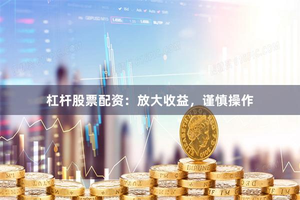 杠杆股票配资：放大收益，谨慎操作