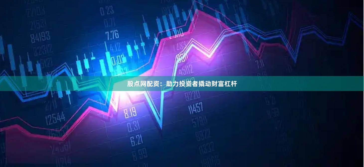 股点网配资：助力投资者撬动财富杠杆