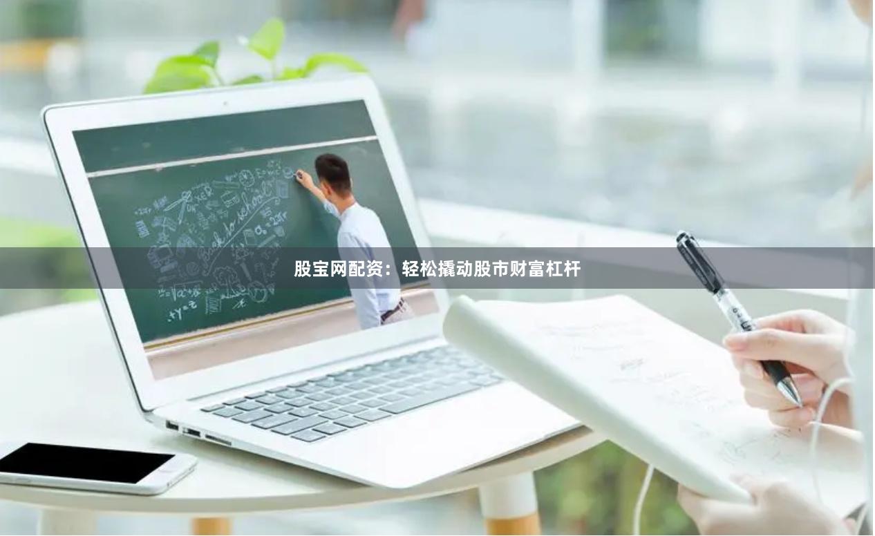 股宝网配资：轻松撬动股市财富杠杆