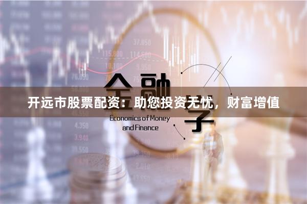 开远市股票配资：助您投资无忧，财富增值