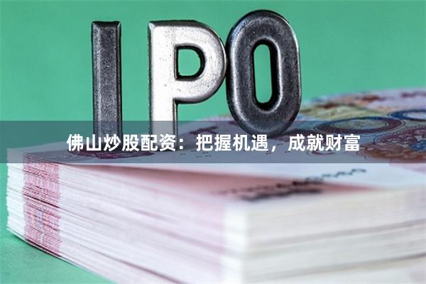 佛山炒股配资：把握机遇，成就财富