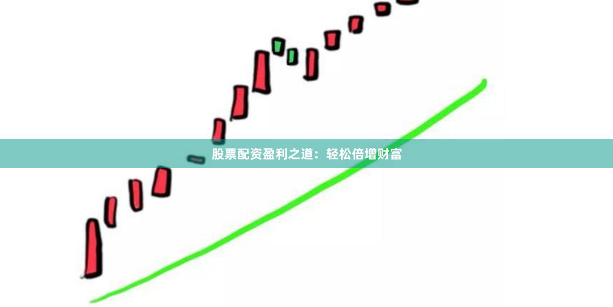 股票配资盈利之道：轻松倍增财富