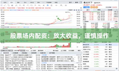 股票场内配资：放大收益，谨慎操作